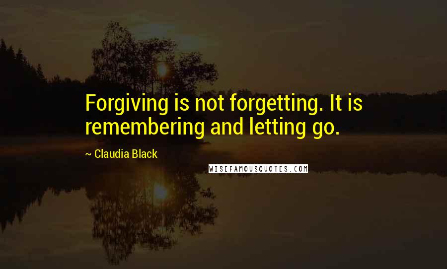 Claudia Black Quotes: Forgiving is not forgetting. It is remembering and letting go.