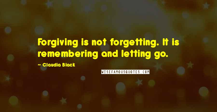 Claudia Black Quotes: Forgiving is not forgetting. It is remembering and letting go.