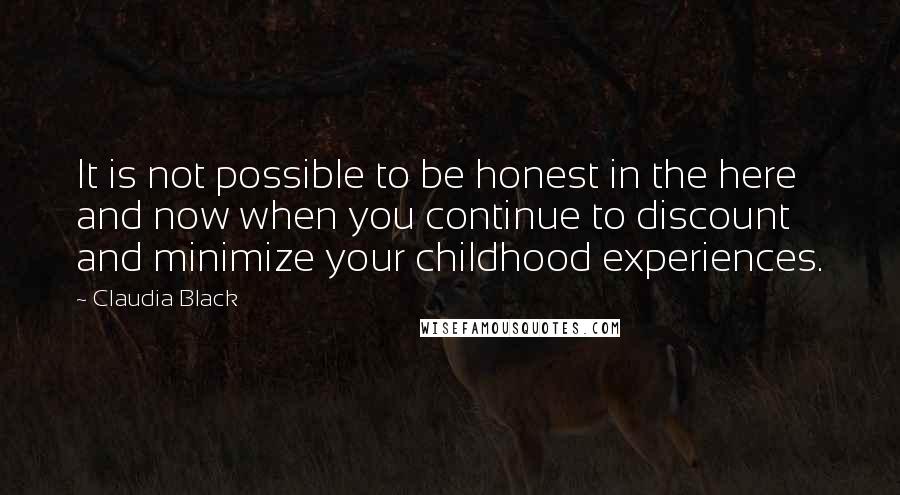 Claudia Black Quotes: It is not possible to be honest in the here and now when you continue to discount and minimize your childhood experiences.