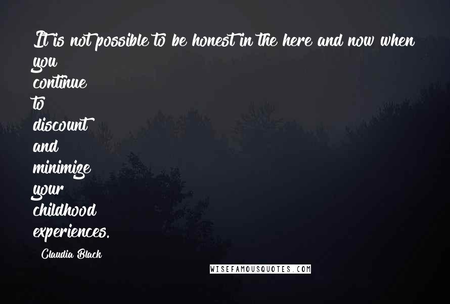 Claudia Black Quotes: It is not possible to be honest in the here and now when you continue to discount and minimize your childhood experiences.