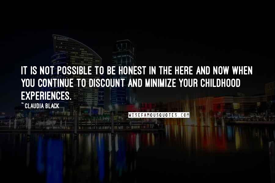 Claudia Black Quotes: It is not possible to be honest in the here and now when you continue to discount and minimize your childhood experiences.