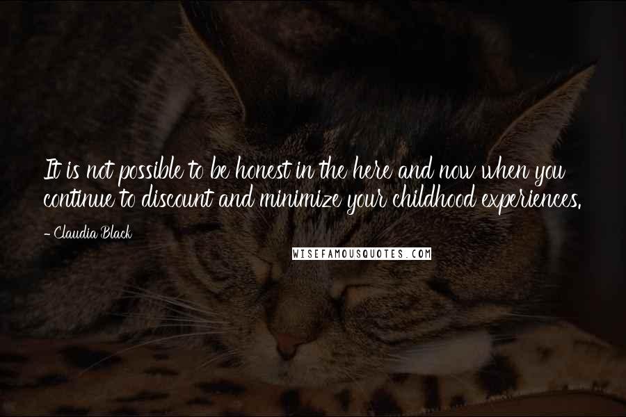 Claudia Black Quotes: It is not possible to be honest in the here and now when you continue to discount and minimize your childhood experiences.