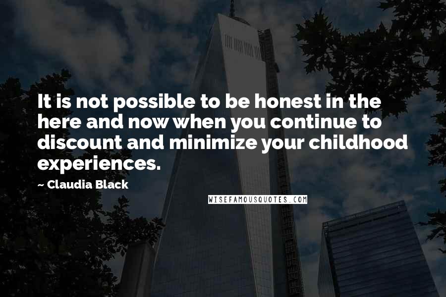 Claudia Black Quotes: It is not possible to be honest in the here and now when you continue to discount and minimize your childhood experiences.