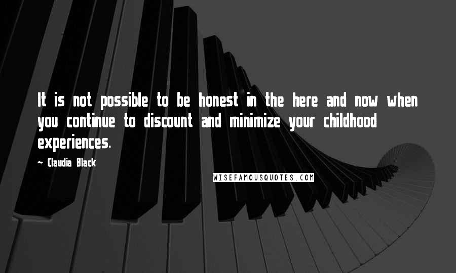 Claudia Black Quotes: It is not possible to be honest in the here and now when you continue to discount and minimize your childhood experiences.