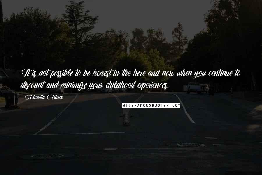 Claudia Black Quotes: It is not possible to be honest in the here and now when you continue to discount and minimize your childhood experiences.