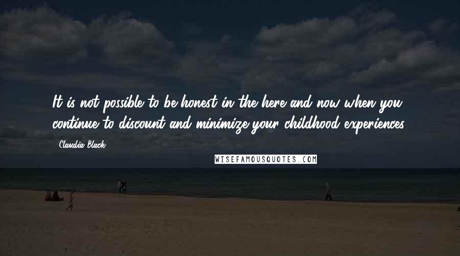 Claudia Black Quotes: It is not possible to be honest in the here and now when you continue to discount and minimize your childhood experiences.