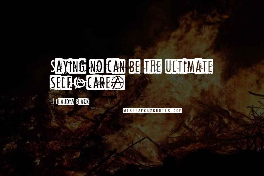 Claudia Black Quotes: Saying no can be the ultimate self-care.