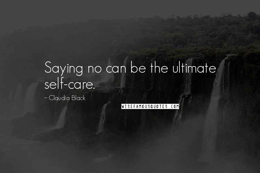 Claudia Black Quotes: Saying no can be the ultimate self-care.