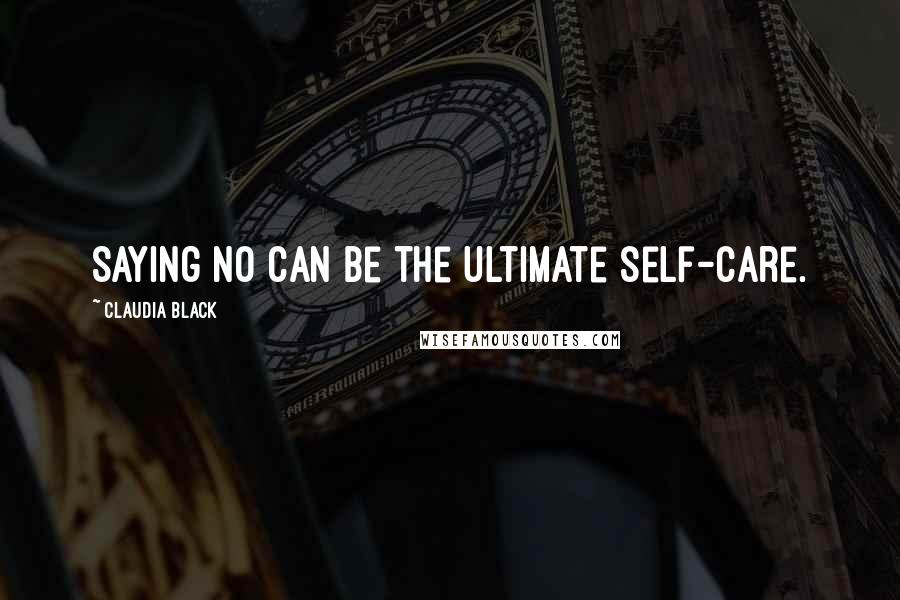 Claudia Black Quotes: Saying no can be the ultimate self-care.