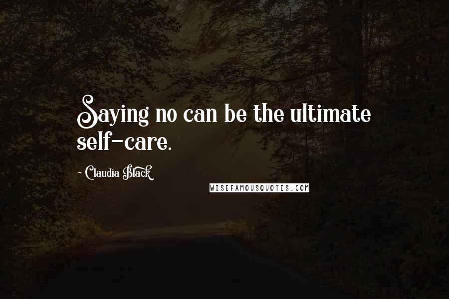 Claudia Black Quotes: Saying no can be the ultimate self-care.