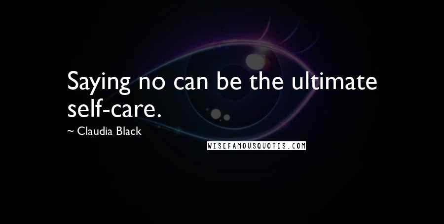 Claudia Black Quotes: Saying no can be the ultimate self-care.