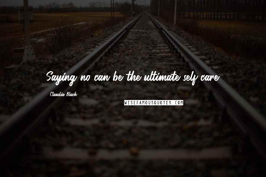 Claudia Black Quotes: Saying no can be the ultimate self-care.