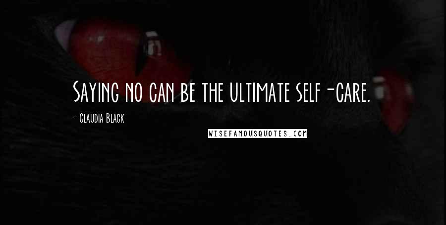 Claudia Black Quotes: Saying no can be the ultimate self-care.