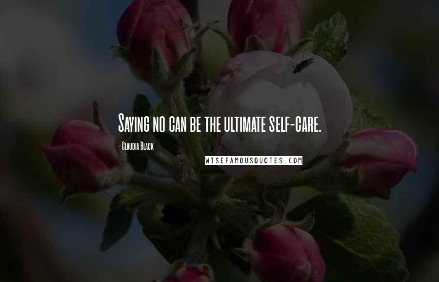 Claudia Black Quotes: Saying no can be the ultimate self-care.