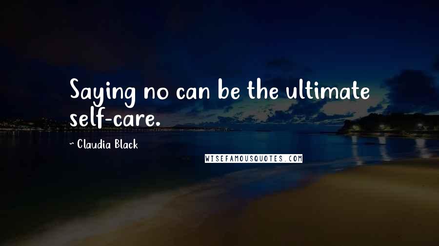 Claudia Black Quotes: Saying no can be the ultimate self-care.