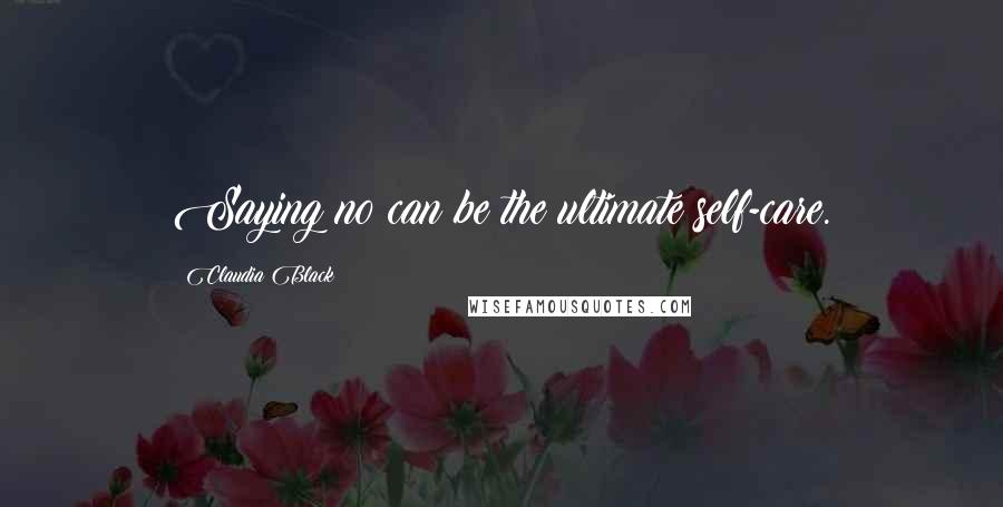 Claudia Black Quotes: Saying no can be the ultimate self-care.