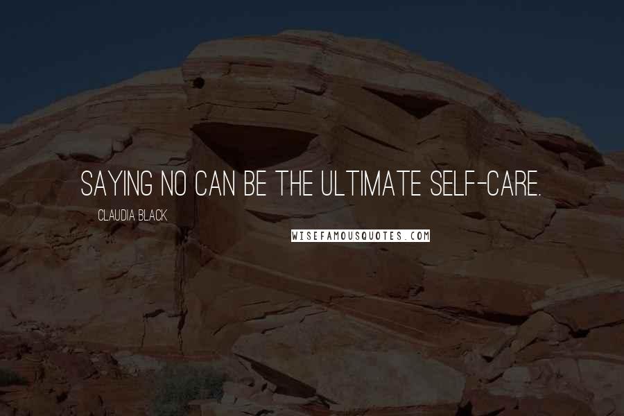 Claudia Black Quotes: Saying no can be the ultimate self-care.