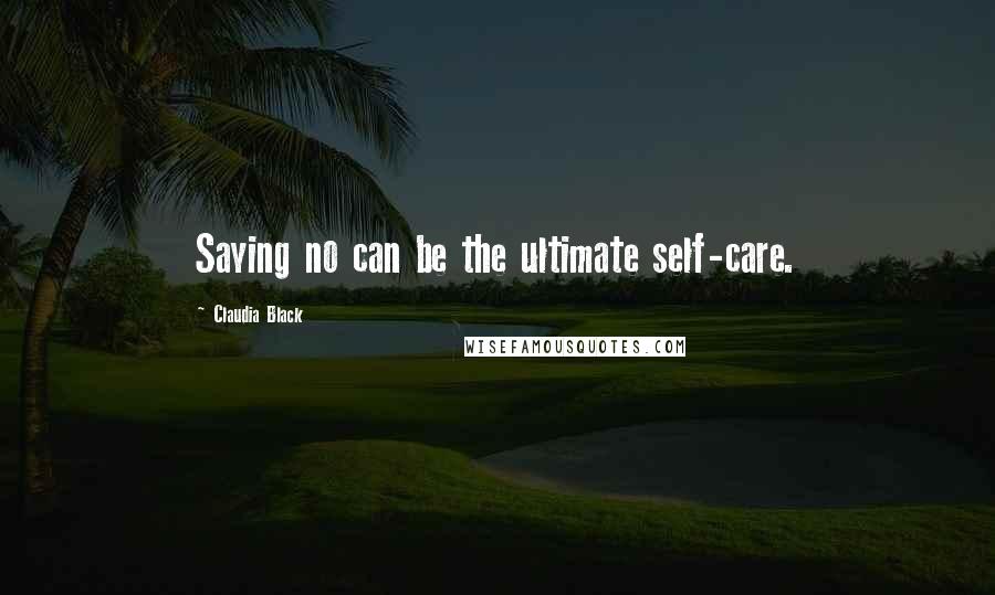 Claudia Black Quotes: Saying no can be the ultimate self-care.