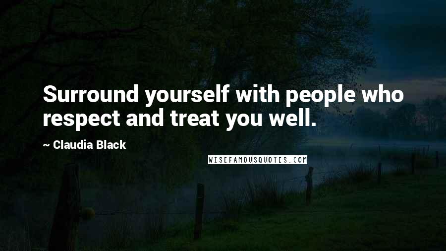 Claudia Black Quotes: Surround yourself with people who respect and treat you well.