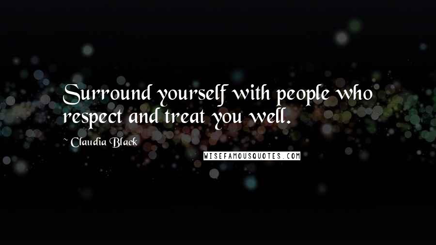 Claudia Black Quotes: Surround yourself with people who respect and treat you well.