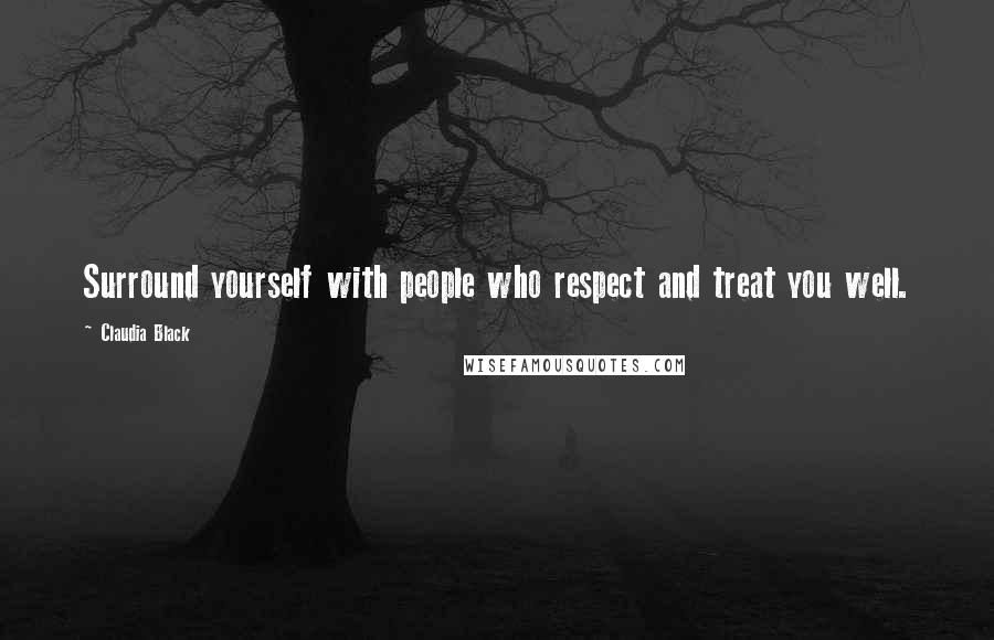 Claudia Black Quotes: Surround yourself with people who respect and treat you well.