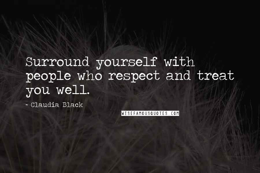 Claudia Black Quotes: Surround yourself with people who respect and treat you well.