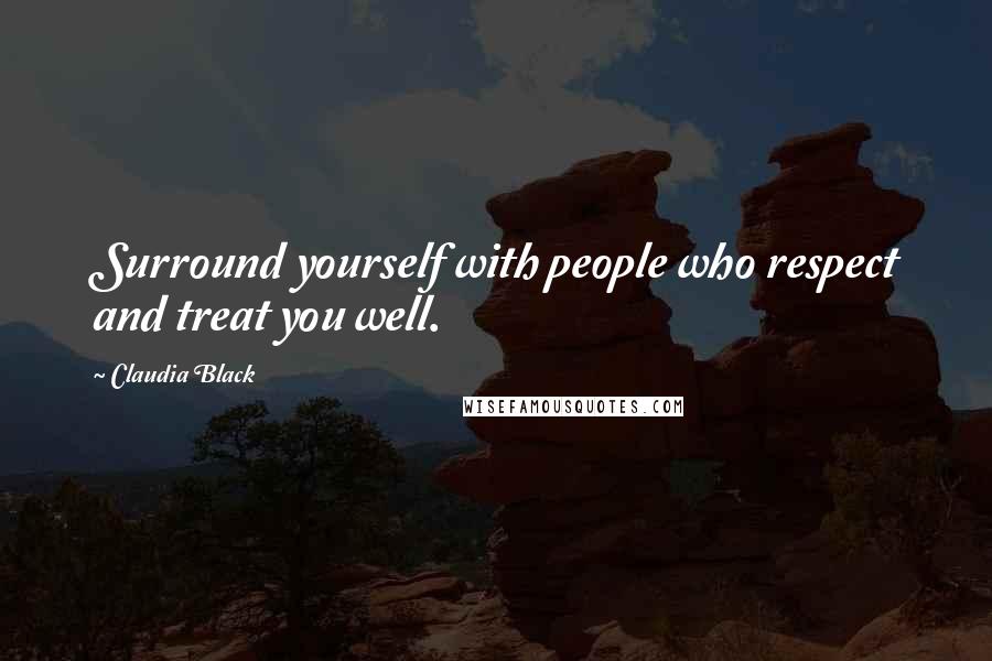 Claudia Black Quotes: Surround yourself with people who respect and treat you well.