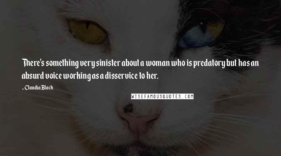 Claudia Black Quotes: There's something very sinister about a woman who is predatory but has an absurd voice working as a disservice to her.
