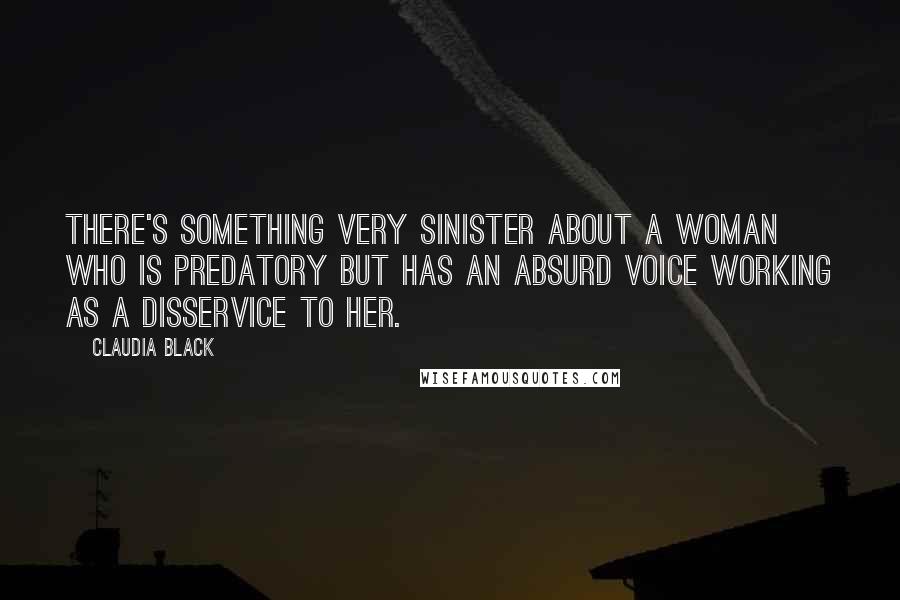 Claudia Black Quotes: There's something very sinister about a woman who is predatory but has an absurd voice working as a disservice to her.