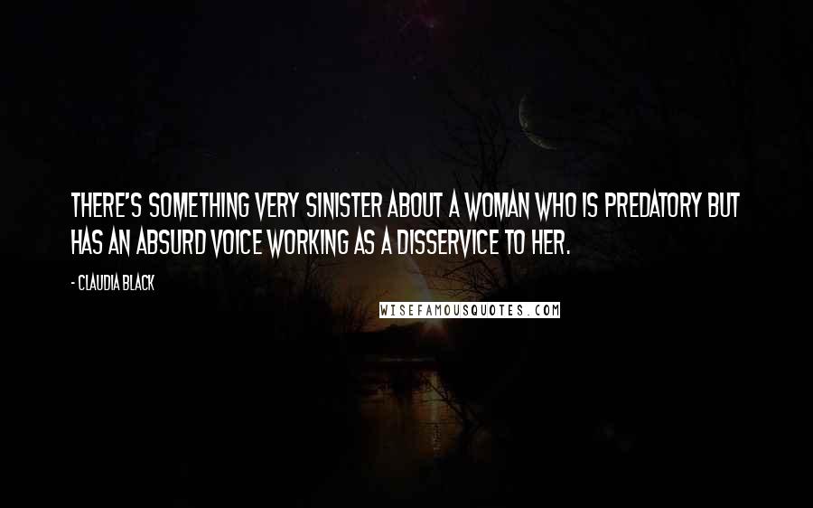 Claudia Black Quotes: There's something very sinister about a woman who is predatory but has an absurd voice working as a disservice to her.