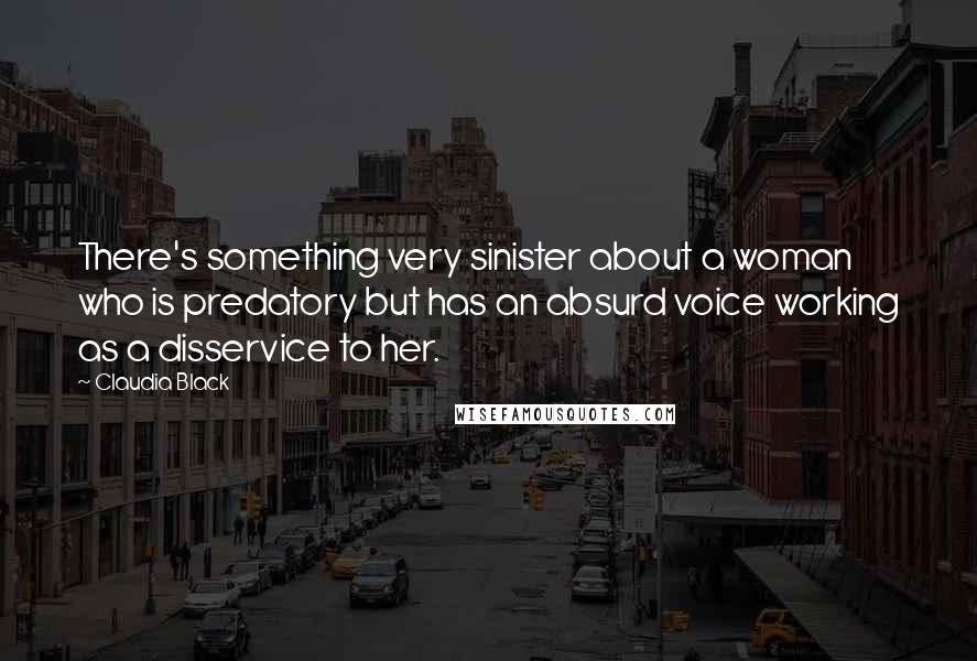 Claudia Black Quotes: There's something very sinister about a woman who is predatory but has an absurd voice working as a disservice to her.