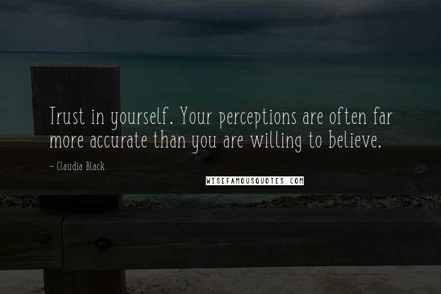 Claudia Black Quotes: Trust in yourself. Your perceptions are often far more accurate than you are willing to believe.