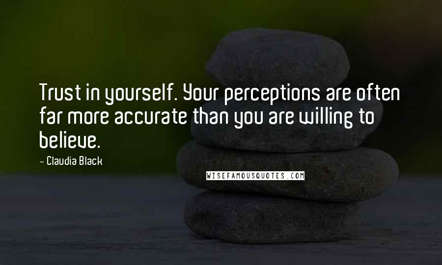 Claudia Black Quotes: Trust in yourself. Your perceptions are often far more accurate than you are willing to believe.