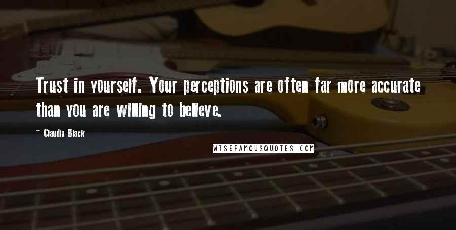 Claudia Black Quotes: Trust in yourself. Your perceptions are often far more accurate than you are willing to believe.