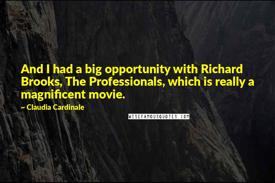 Claudia Cardinale Quotes: And I had a big opportunity with Richard Brooks, The Professionals, which is really a magnificent movie.