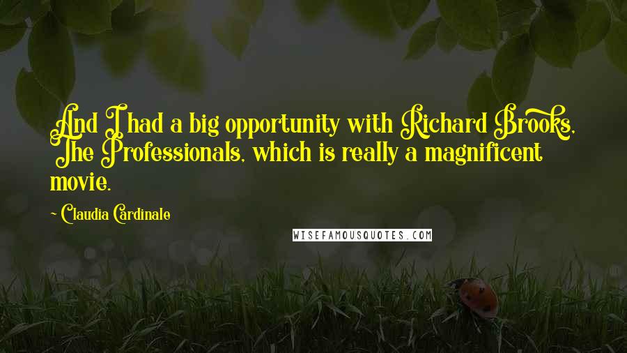 Claudia Cardinale Quotes: And I had a big opportunity with Richard Brooks, The Professionals, which is really a magnificent movie.