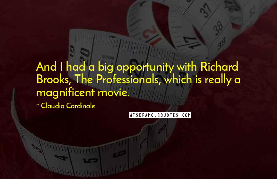 Claudia Cardinale Quotes: And I had a big opportunity with Richard Brooks, The Professionals, which is really a magnificent movie.