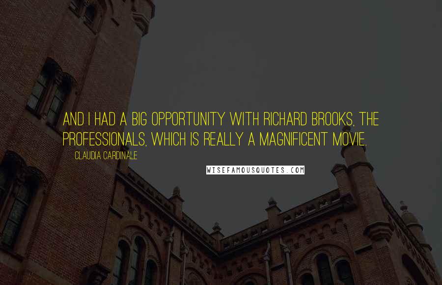 Claudia Cardinale Quotes: And I had a big opportunity with Richard Brooks, The Professionals, which is really a magnificent movie.