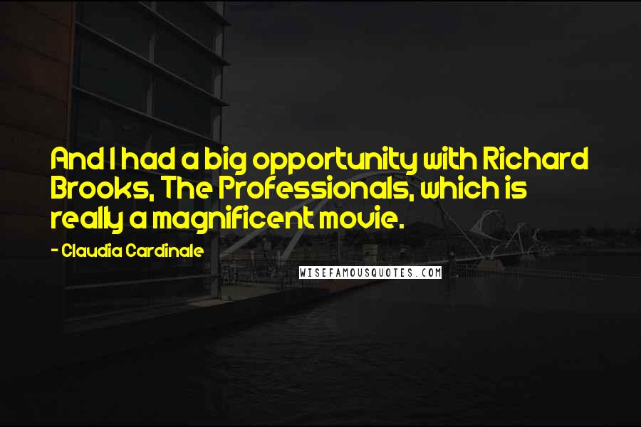 Claudia Cardinale Quotes: And I had a big opportunity with Richard Brooks, The Professionals, which is really a magnificent movie.