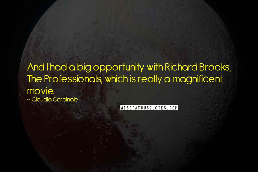 Claudia Cardinale Quotes: And I had a big opportunity with Richard Brooks, The Professionals, which is really a magnificent movie.