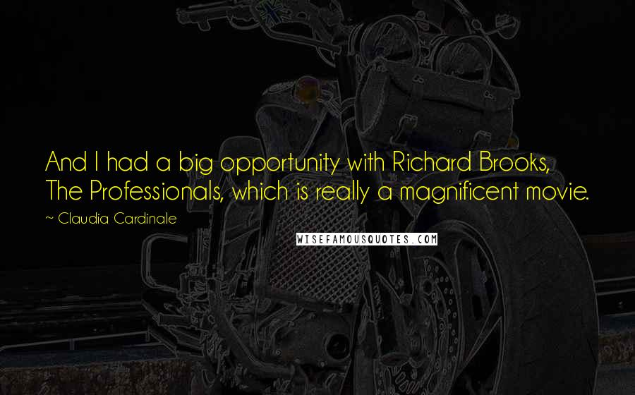 Claudia Cardinale Quotes: And I had a big opportunity with Richard Brooks, The Professionals, which is really a magnificent movie.