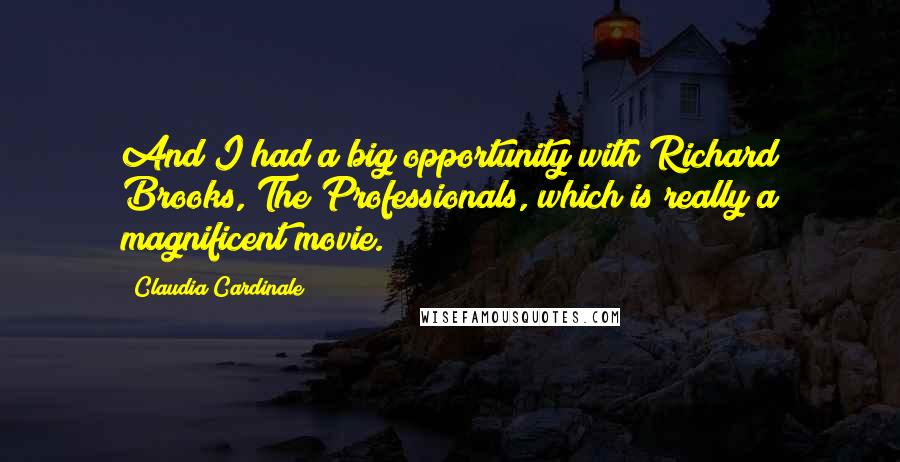 Claudia Cardinale Quotes: And I had a big opportunity with Richard Brooks, The Professionals, which is really a magnificent movie.