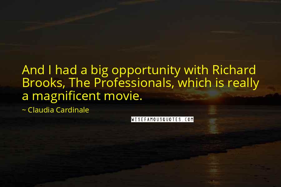 Claudia Cardinale Quotes: And I had a big opportunity with Richard Brooks, The Professionals, which is really a magnificent movie.