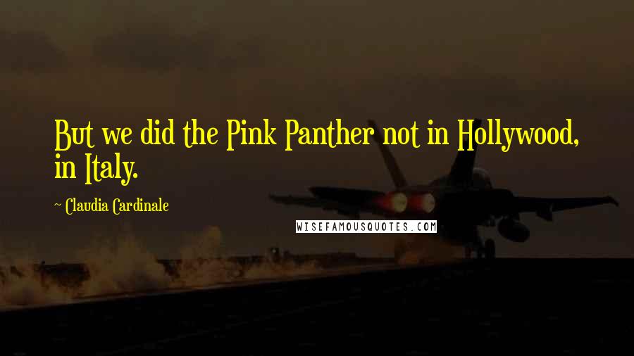 Claudia Cardinale Quotes: But we did the Pink Panther not in Hollywood, in Italy.