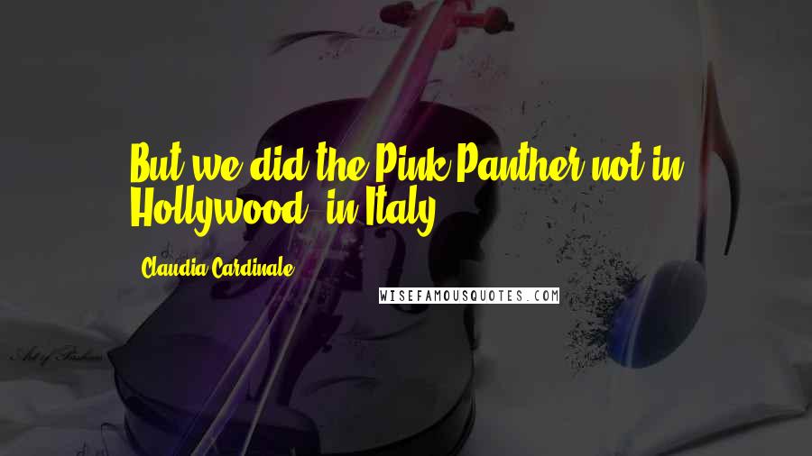 Claudia Cardinale Quotes: But we did the Pink Panther not in Hollywood, in Italy.