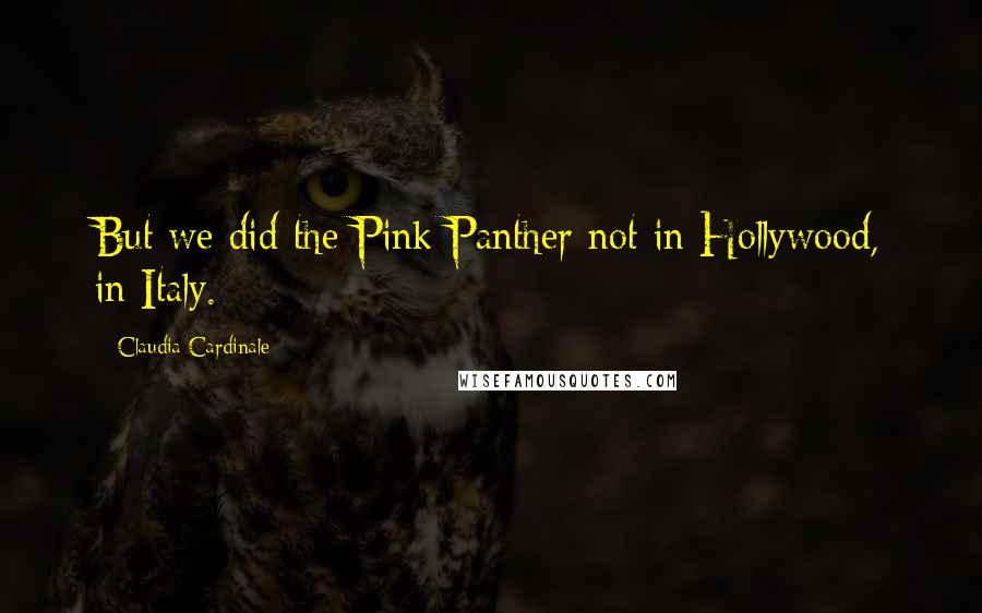 Claudia Cardinale Quotes: But we did the Pink Panther not in Hollywood, in Italy.