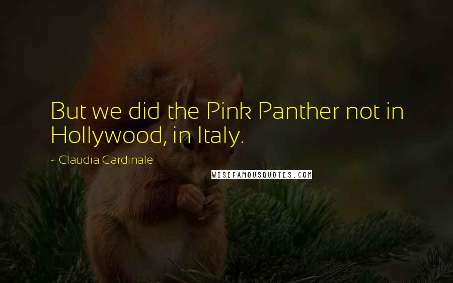 Claudia Cardinale Quotes: But we did the Pink Panther not in Hollywood, in Italy.
