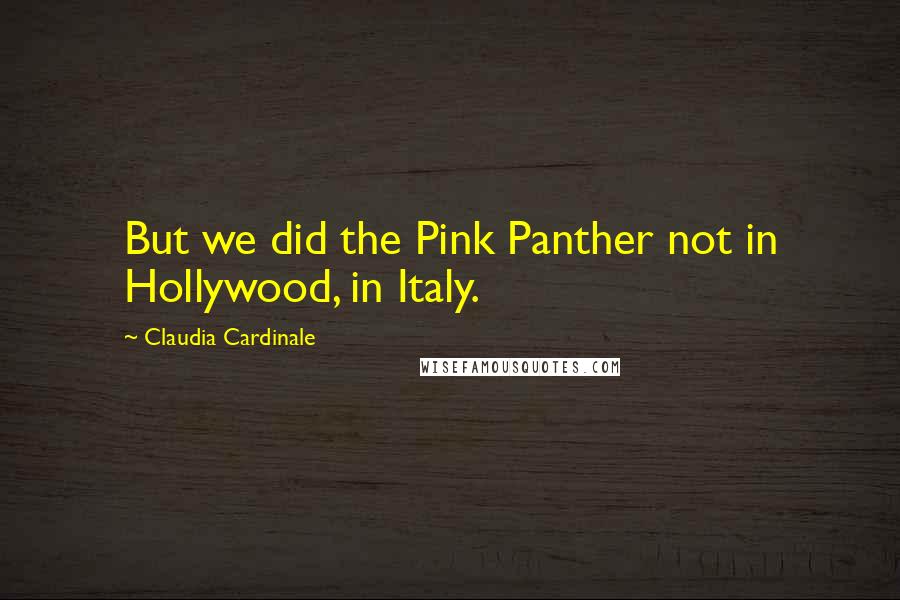 Claudia Cardinale Quotes: But we did the Pink Panther not in Hollywood, in Italy.