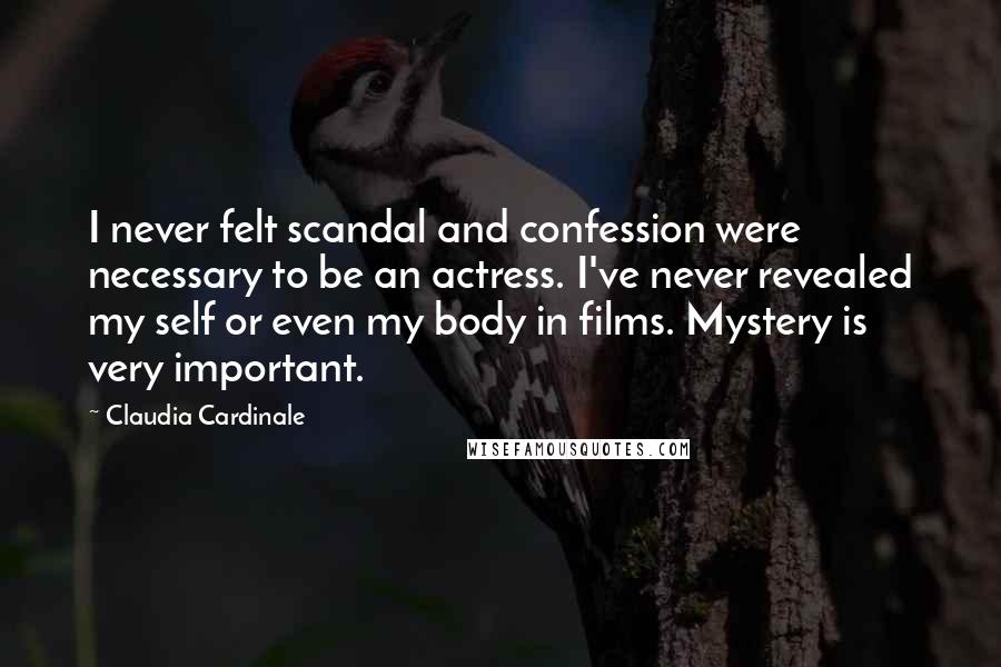 Claudia Cardinale Quotes: I never felt scandal and confession were necessary to be an actress. I've never revealed my self or even my body in films. Mystery is very important.