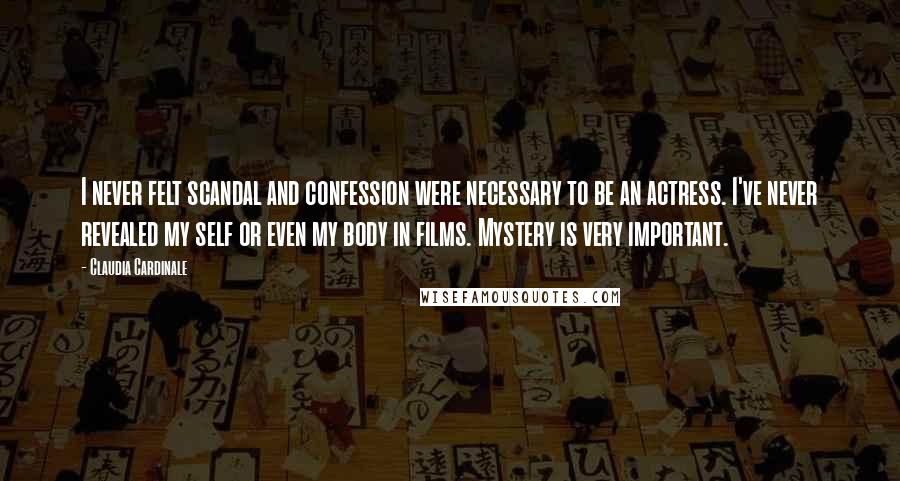 Claudia Cardinale Quotes: I never felt scandal and confession were necessary to be an actress. I've never revealed my self or even my body in films. Mystery is very important.